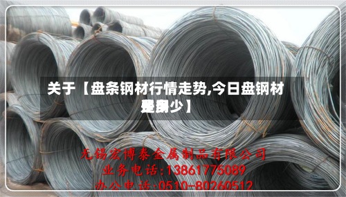 关于【盘条钢材行情走势,今日盘钢材费用
是多少】