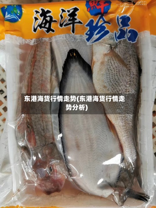 东港海货行情走势(东港海货行情走势分析)-第3张图片