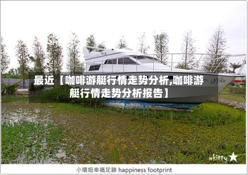 最近【咖啡游艇行情走势分析,咖啡游艇行情走势分析报告】