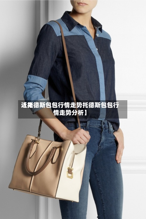近来
【托德斯包包行情走势托德斯包包行情走势分析】