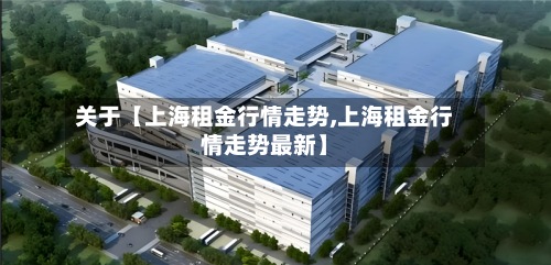 关于【上海租金行情走势,上海租金行情走势最新】-第2张图片
