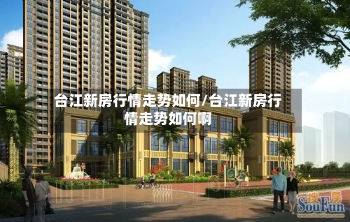 台江新房行情走势如何/台江新房行情走势如何啊