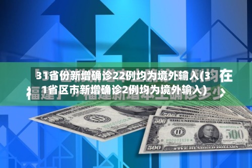 31省份新增确诊22例均为境外输入(31省区市新增确诊2例均为境外输入)