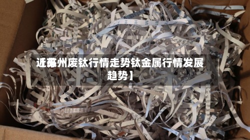 近来【苏州废钛行情走势钛金属行情发展趋势】-第2张图片