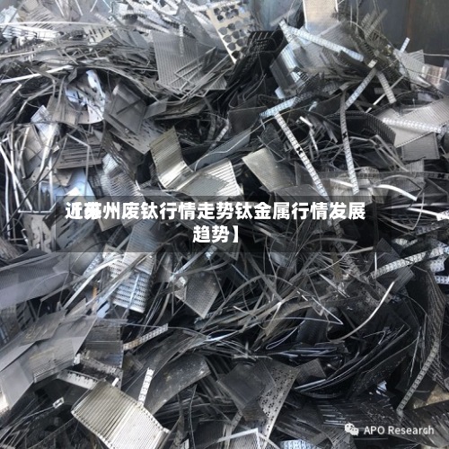 近来【苏州废钛行情走势钛金属行情发展趋势】