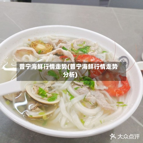 普宁海鲜行情走势(普宁海鲜行情走势分析)