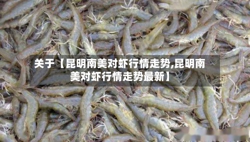 关于【昆明南美对虾行情走势,昆明南美对虾行情走势最新】