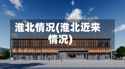淮北情况(淮北近来
情况)