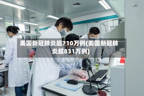 美国新冠肺炎超710万例(美国新冠肺炎超831万例)-第1张图片