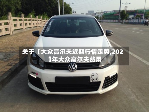 关于【大众高尔夫近期行情走势,2021年大众高尔夫费用
】-第2张图片