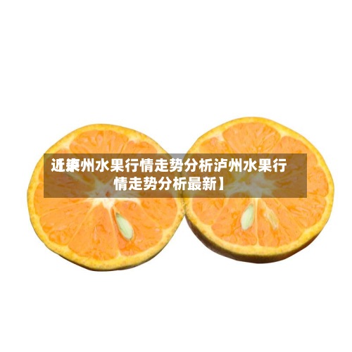 近来【泸州水果行情走势分析泸州水果行情走势分析最新】-第3张图片