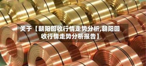 关于【朝阳回收行情走势分析,朝阳回收行情走势分析报告】-第3张图片