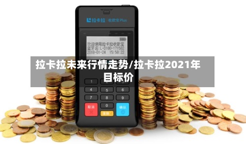 拉卡拉未来行情走势/拉卡拉2021年目标价