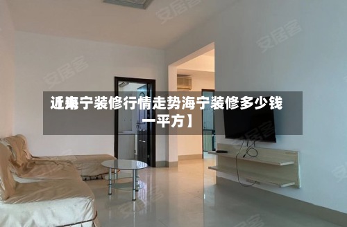 近来
【海宁装修行情走势海宁装修多少钱一平方】-第3张图片