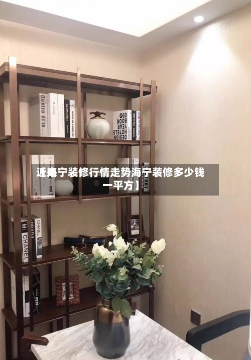 近来
【海宁装修行情走势海宁装修多少钱一平方】-第2张图片
