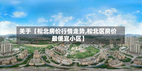 关于【松北房价行情走势,松北区房价最便宜小区】