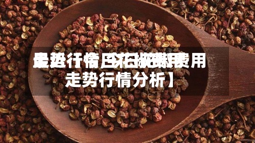 最近【今日花椒费用
走势行情,今日花椒费用
走势行情分析】-第2张图片