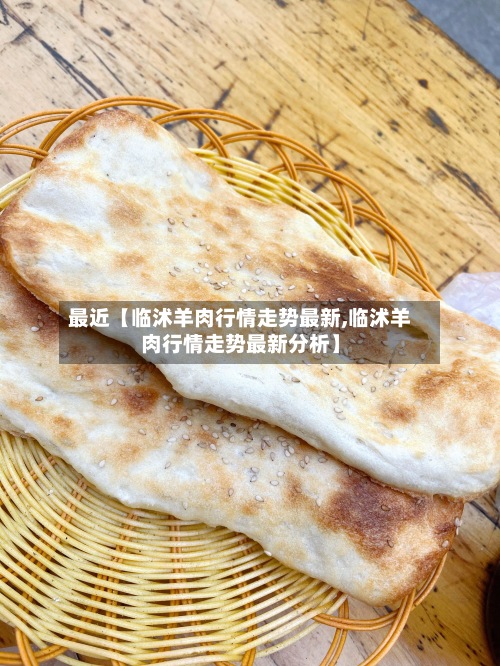 最近【临沭羊肉行情走势最新,临沭羊肉行情走势最新分析】