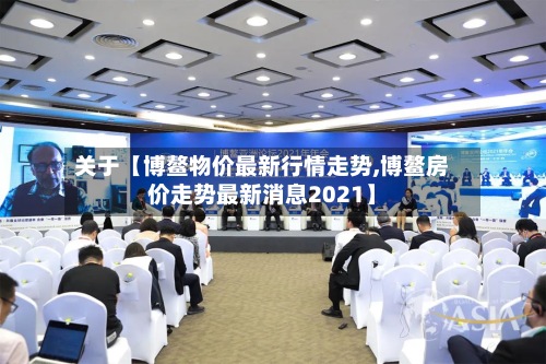 关于【博鳌物价最新行情走势,博鳌房价走势最新消息2021】
