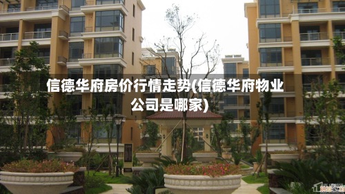 信德华府房价行情走势(信德华府物业公司是哪家)