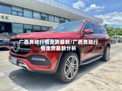 广西奔驰行情走势最新/广西奔驰行情走势最新分析-第3张图片