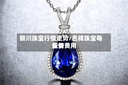 黎川珠宝行情走势/名牌珠宝每天行情费用走势