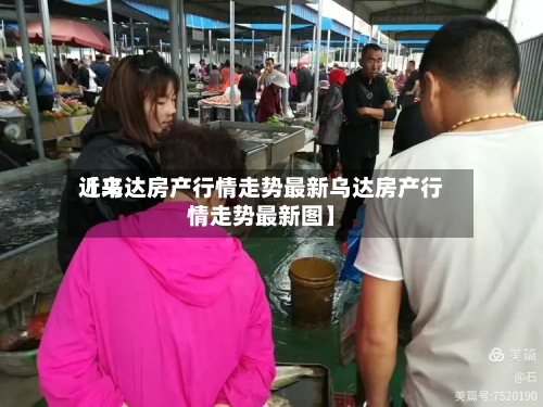 近来
【乌达房产行情走势最新乌达房产行情走势最新图】