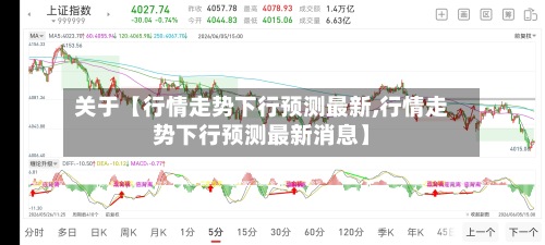 关于【行情走势下行预测最新,行情走势下行预测最新消息】