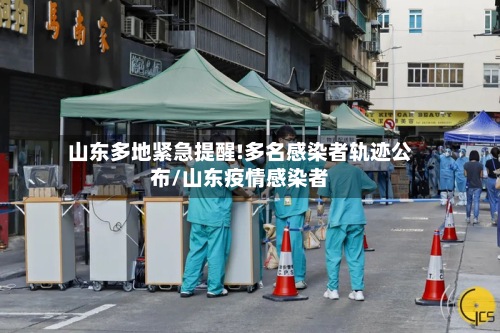 山东多地紧急提醒!多名感染者轨迹公布/山东疫情感染者