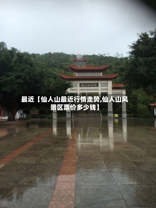 最近【仙人山最近行情走势,仙人山风景区票价多少钱】