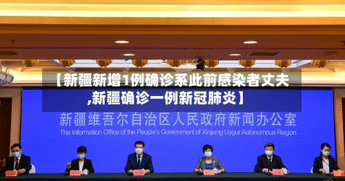 【新疆新增1例确诊系此前感染者丈夫,新疆确诊一例新冠肺炎】-第2张图片