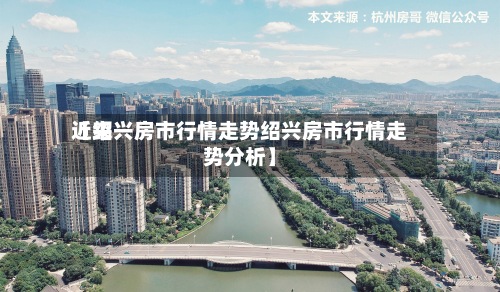 近来
【绍兴房市行情走势绍兴房市行情走势分析】-第2张图片