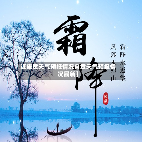近来
【自贡天气预报情况自贡天气预报情况最新】-第3张图片