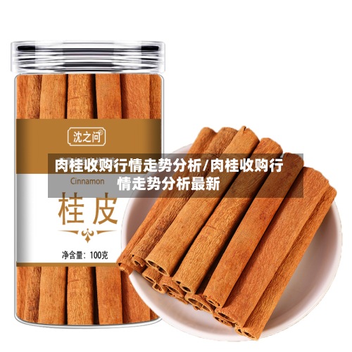 肉桂收购行情走势分析/肉桂收购行情走势分析最新-第2张图片