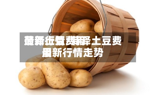 菏泽土豆费用
最新行情/菏泽土豆费用
最新行情走势