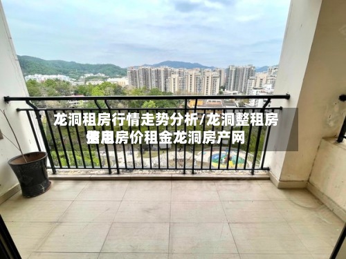 龙洞租房行情走势分析/龙洞整租房费用信息房价租金龙洞房产网-第2张图片