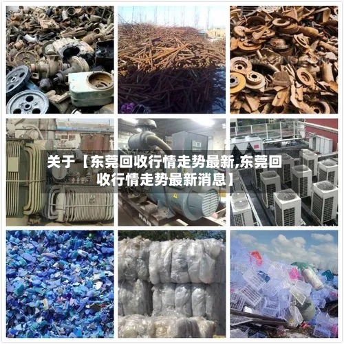 关于【东莞回收行情走势最新,东莞回收行情走势最新消息】-第2张图片