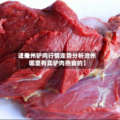 近来
【沧州驴肉行情走势分析沧州哪里有卖驴肉熟食的】-第2张图片