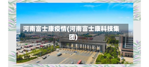 河南富士康疫情(河南富士康科技集团)-第2张图片
