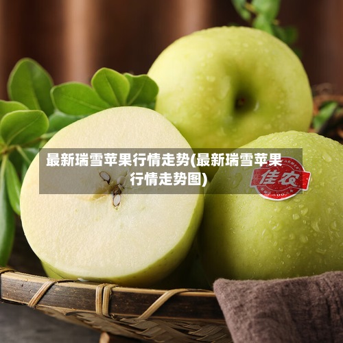最新瑞雪苹果行情走势(最新瑞雪苹果行情走势图)