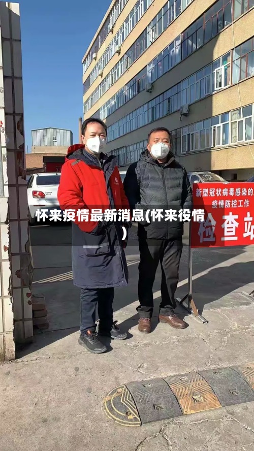 怀来疫情最新消息(怀来役情)