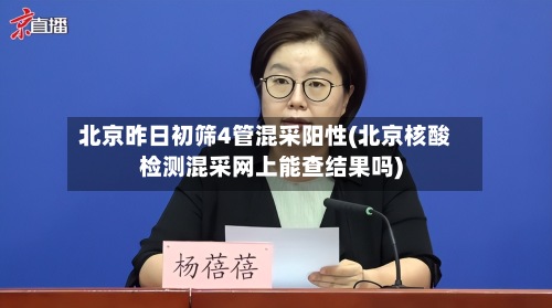 北京昨日初筛4管混采阳性(北京核酸检测混采网上能查结果吗)-第2张图片