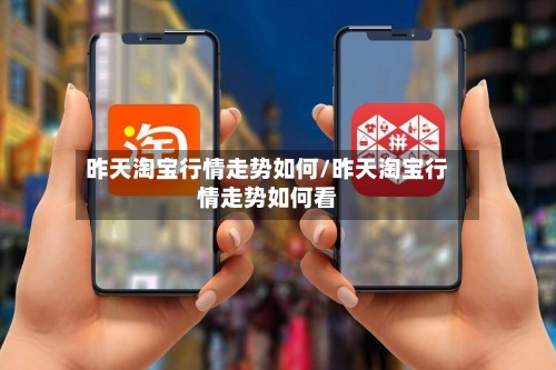 昨天淘宝行情走势如何/昨天淘宝行情走势如何看-第2张图片