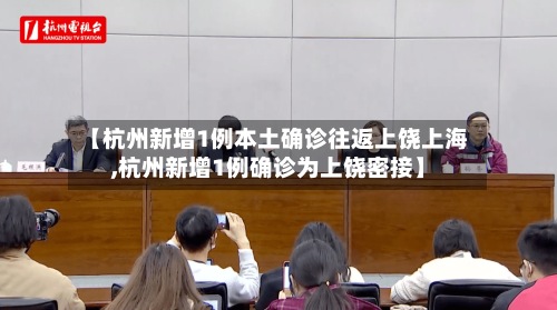 【杭州新增1例本土确诊往返上饶上海,杭州新增1例确诊为上饶密接】