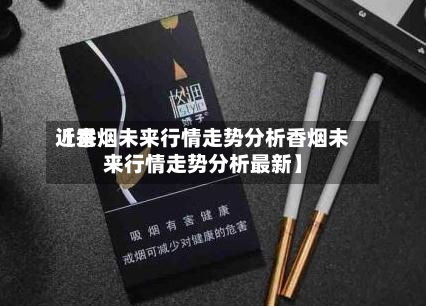 近来
【香烟未来行情走势分析香烟未来行情走势分析最新】-第3张图片