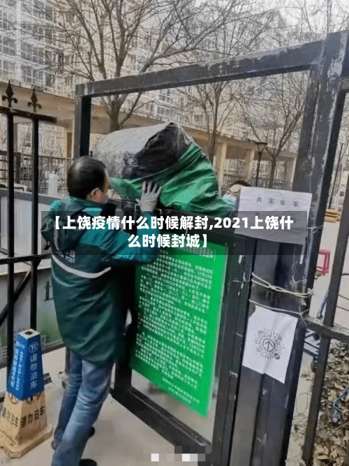 【上饶疫情什么时候解封,2021上饶什么时候封城】