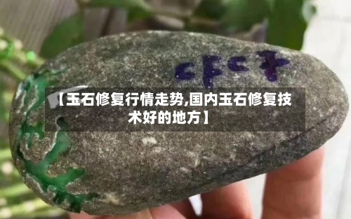 【玉石修复行情走势,国内玉石修复技术好的地方】