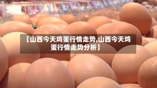 【山西今天鸡蛋行情走势,山西今天鸡蛋行情走势分析】-第2张图片