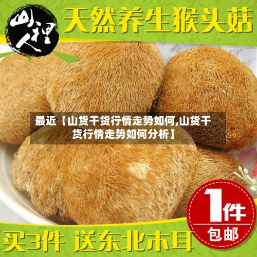 最近【山货干货行情走势如何,山货干货行情走势如何分析】