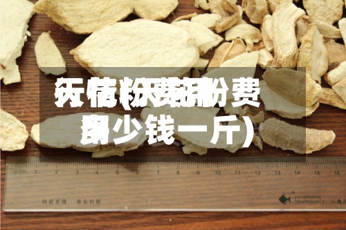 天花粉费用
行情(天花粉费用
多少钱一斤)-第2张图片